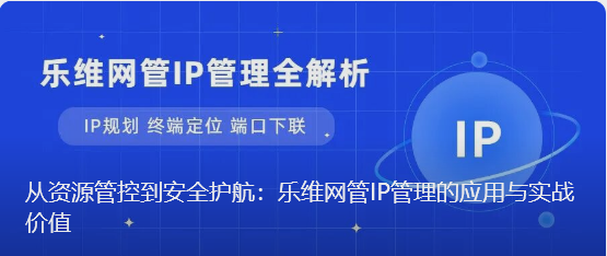 从资源管控到安全护航：乐维网管IP管理的应用与实战价值